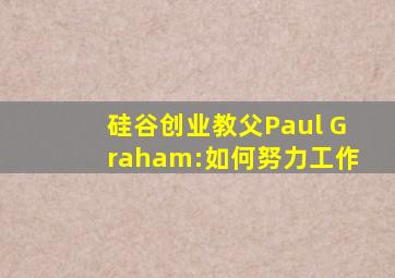 硅谷创业教父Paul Graham:如何努力工作